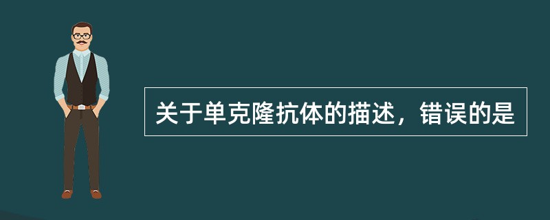 关于单克隆抗体的描述，错误的是