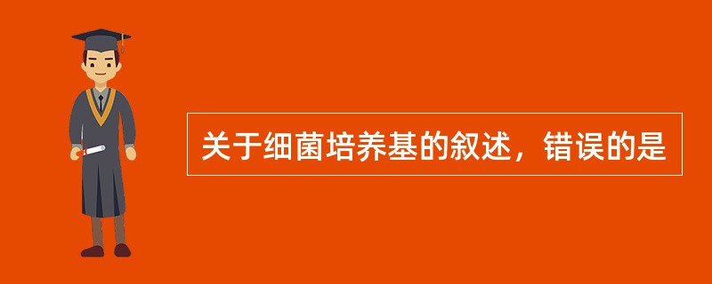 关于细菌培养基的叙述，错误的是