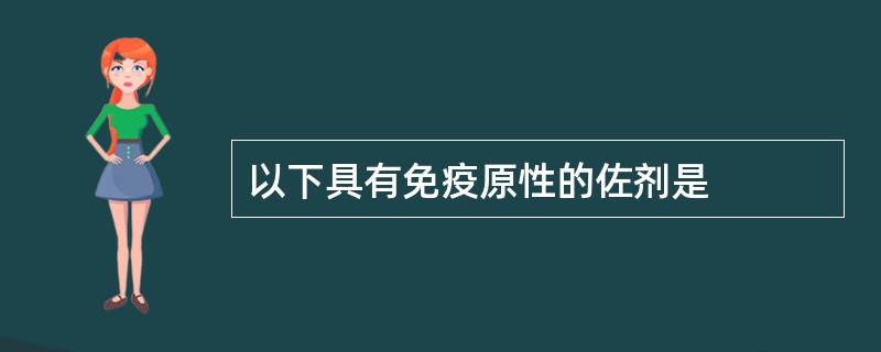 以下具有免疫原性的佐剂是