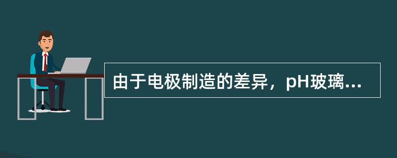 由于电极制造的差异，pH玻璃电极使用时常用于进行校正的溶液是