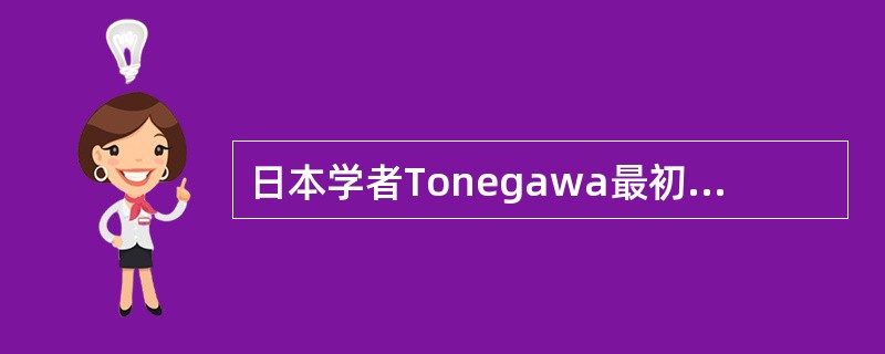 日本学者Tonegawa最初证明BCR在形成过程中有