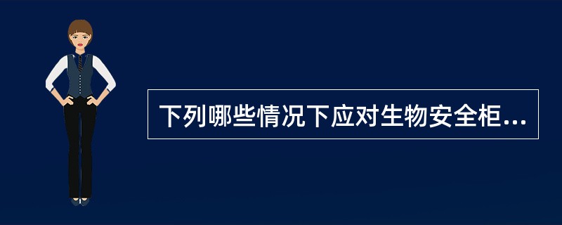 下列哪些情况下应对生物安全柜进行现场检测