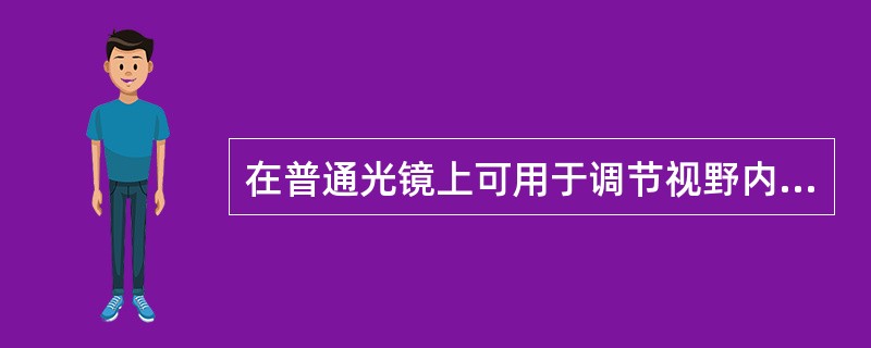 在普通光镜上可用于调节视野内光线强弱的装置有