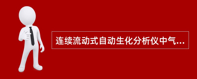 连续流动式自动生化分析仪中气泡的作用是防止管道中的