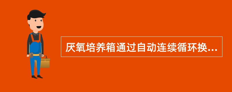 厌氧培养箱通过自动连续循环换气系统保持箱内的厌氧状态，其换气过程是