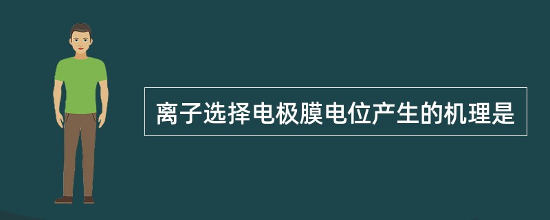 离子选择电极膜电位产生的机理是