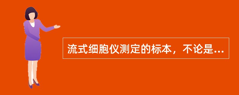 流式细胞仪测定的标本，不论是外周血细胞,还是培养细胞，首先要保证是