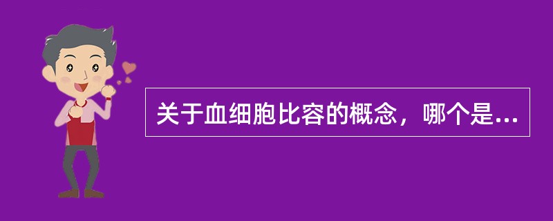 关于血细胞比容的概念，哪个是错误的（ ）。