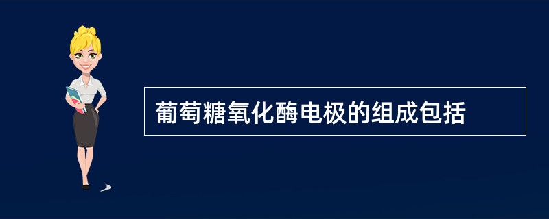 葡萄糖氧化酶电极的组成包括