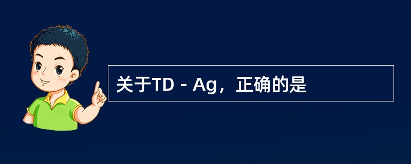 关于TD－Ag，正确的是