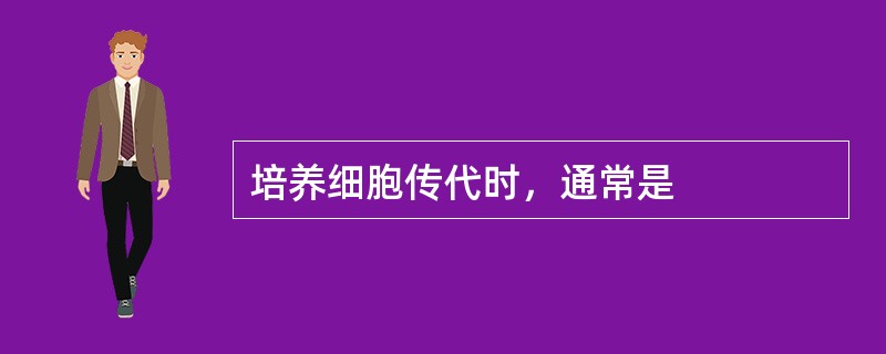培养细胞传代时，通常是