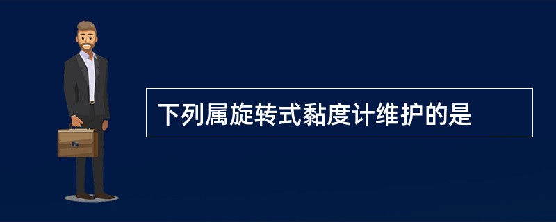 下列属旋转式黏度计维护的是