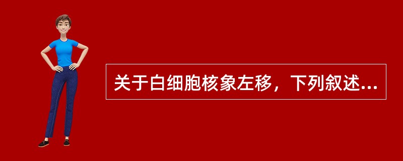 关于白细胞核象左移，下列叙述哪项较为确切（ ）。