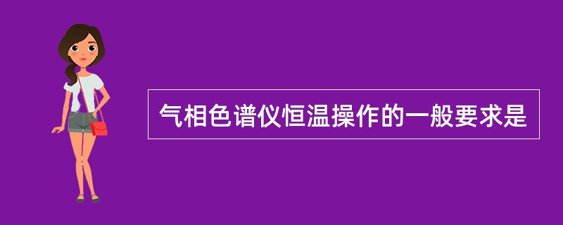 气相色谱仪恒温操作的一般要求是