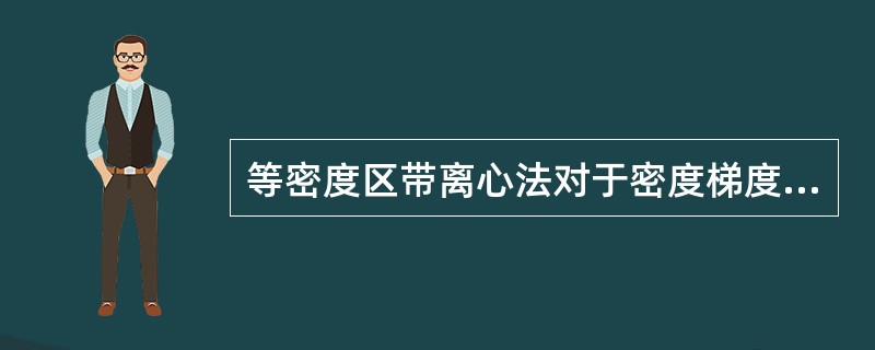 等密度区带离心法对于密度梯度液柱的要求是