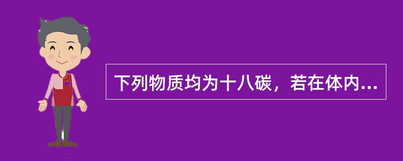 下列物质均为十八碳，若在体内彻底氧化，哪一种生成ATP最多（ ）