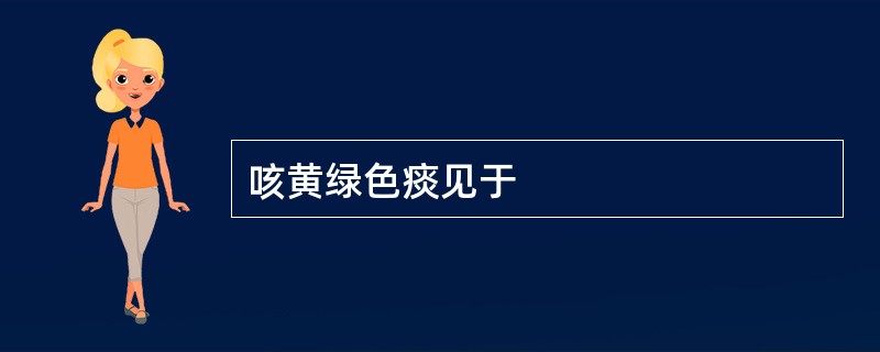 咳黄绿色痰见于