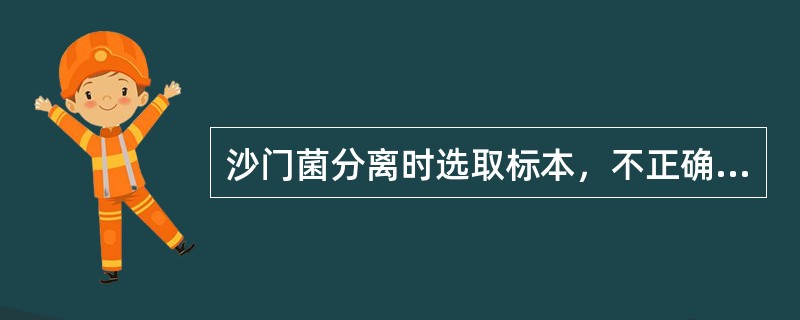 沙门菌分离时选取标本，不正确的是