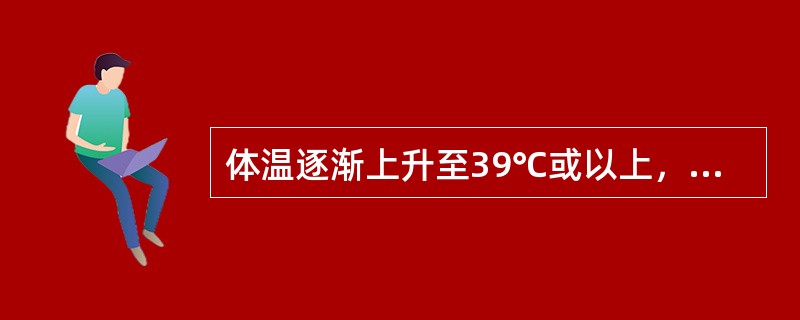 体温逐渐上升至39℃或以上，数天后又逐渐下降至正常水平，持续数天后又逐渐升高，如此反复多次，这种热型是