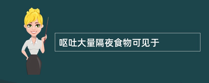 呕吐大量隔夜食物可见于