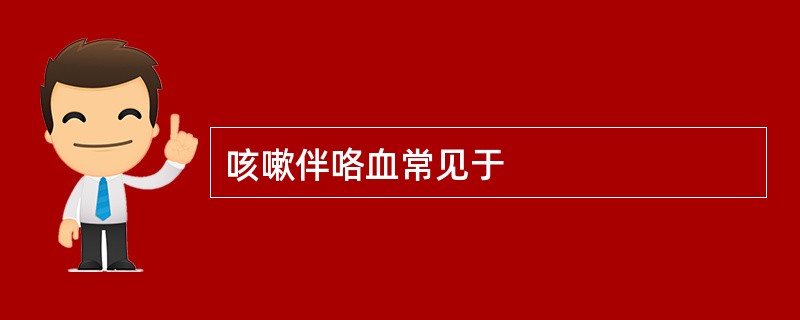 咳嗽伴咯血常见于