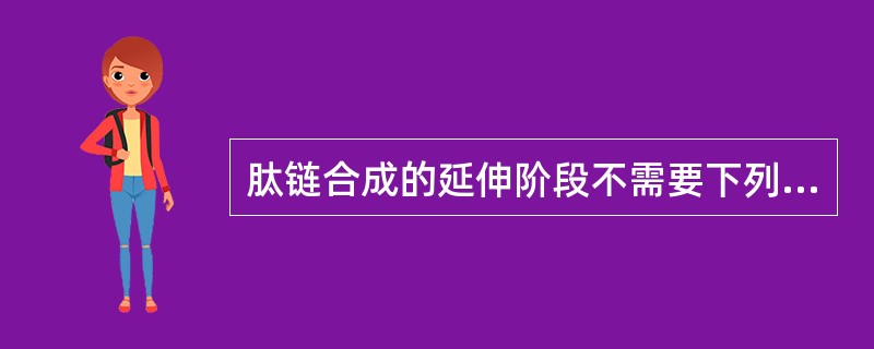 肽链合成的延伸阶段不需要下列哪种物质（ ）