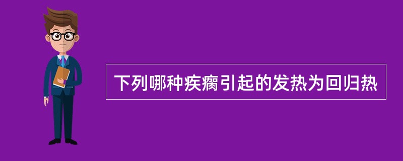 下列哪种疾瘸引起的发热为回归热
