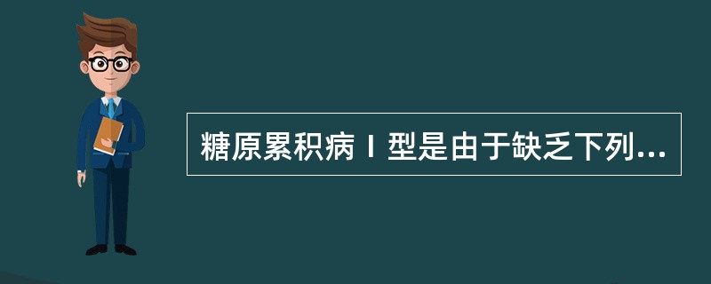 糖原累积病Ⅰ型是由于缺乏下列哪种酶