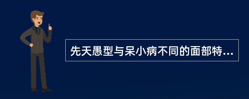 先天愚型与呆小病不同的面部特征是