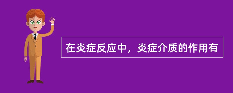 在炎症反应中，炎症介质的作用有