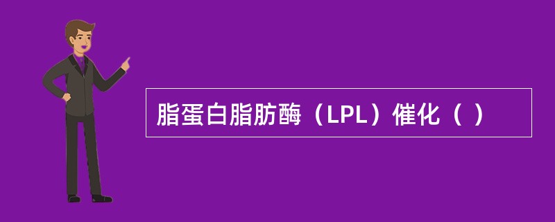 脂蛋白脂肪酶（LPL）催化（ ）