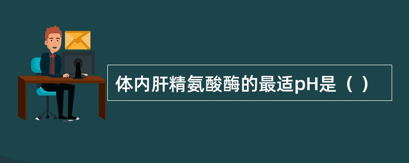 体内肝精氨酸酶的最适pH是（ ）