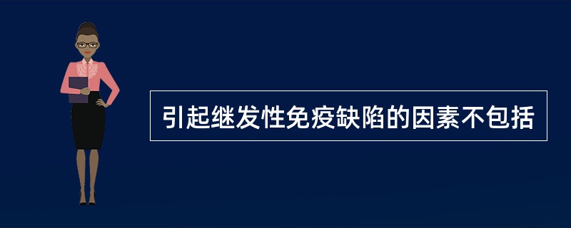 引起继发性免疫缺陷的因素不包括