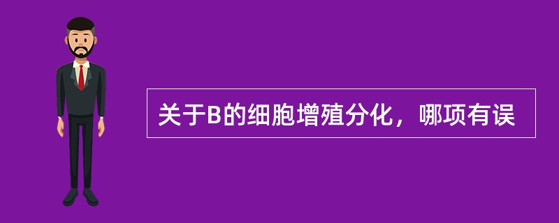 关于B的细胞增殖分化，哪项有误