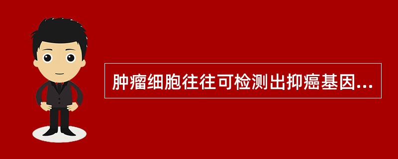 肿瘤细胞往往可检测出抑癌基因有下列异常，但有一项是错误的（ ）