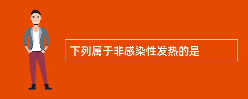 下列属于非感染性发热的是