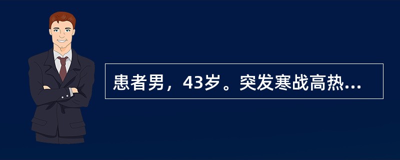 患者男，43岁。突发寒战高热，黄疸，右上腹剧痛。患者的诊断为