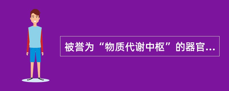 被誉为“物质代谢中枢”的器官是（ ）