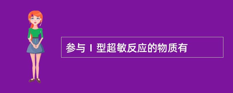 参与Ⅰ型超敏反应的物质有
