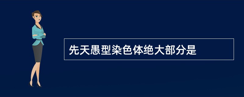 先天愚型染色体绝大部分是