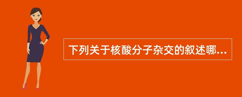 下列关于核酸分子杂交的叙述哪一项是错误的（ ）