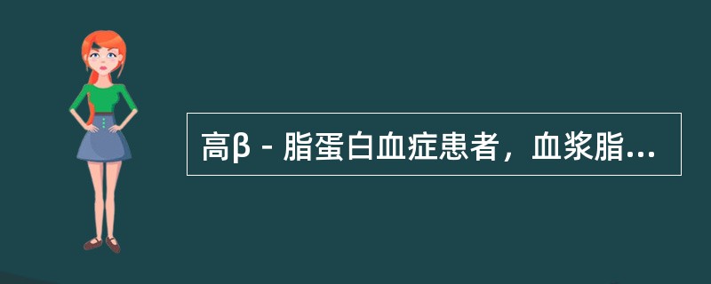 高β－脂蛋白血症患者，血浆脂类含量测定可出现（ ）