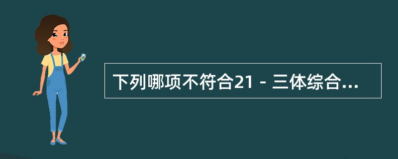 下列哪项不符合21－三体综合征的临床表现