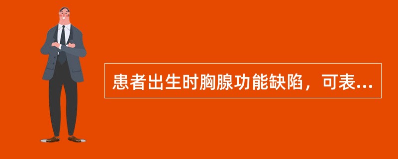 患者出生时胸腺功能缺陷，可表现为