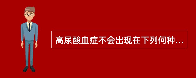 高尿酸血症不会出现在下列何种疾病中()