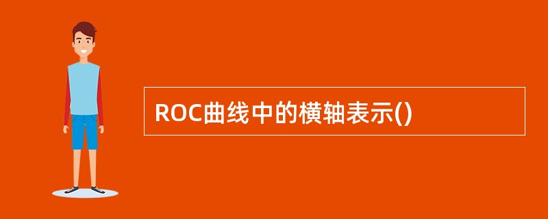 ROC曲线中的横轴表示()