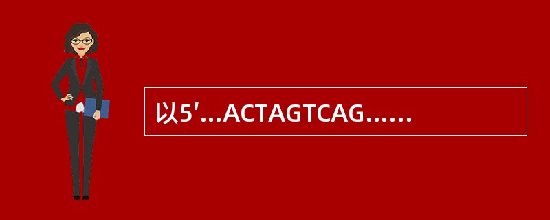 以5′…ACTAGTCAG…3′为模板链转录合成相应mRNA链的碱基序列为()