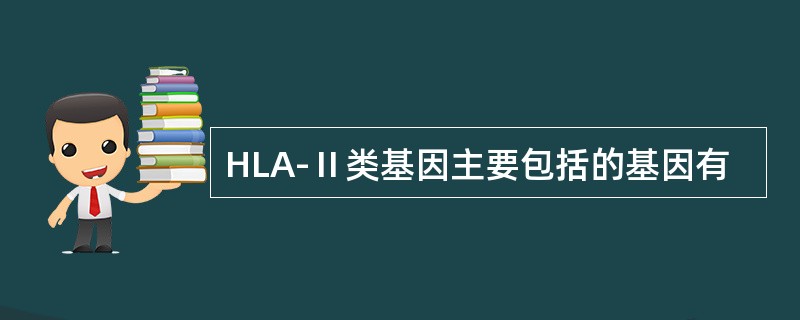 HLA-Ⅱ类基因主要包括的基因有