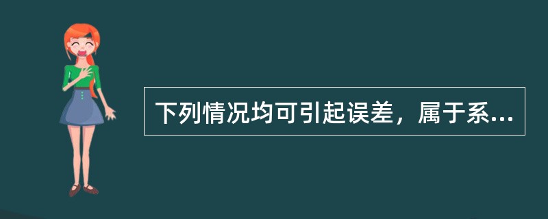 下列情况均可引起误差，属于系统误差的是()