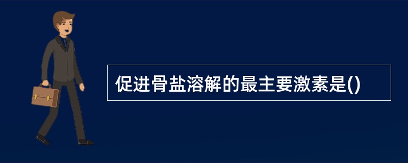 促进骨盐溶解的最主要激素是()